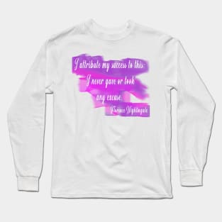 I attribute my success to this: I never gave or took any excuse. –Florence Nightingale Long Sleeve T-Shirt